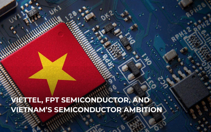 Viettel and FPT Revolutionizing the Semiconductor sector